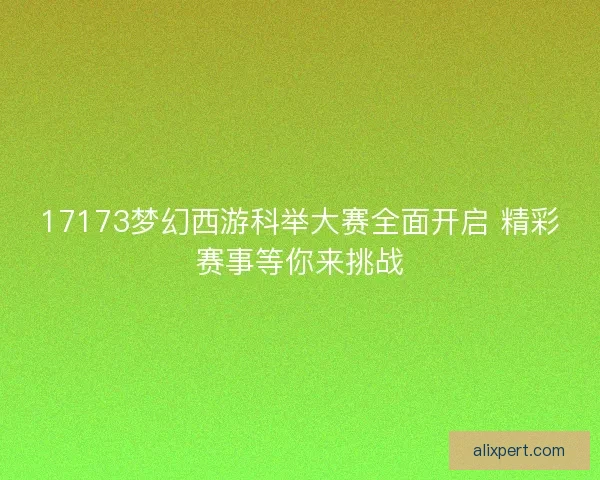 17173梦幻西游科举大赛全面开启 精彩赛事等你来挑战
