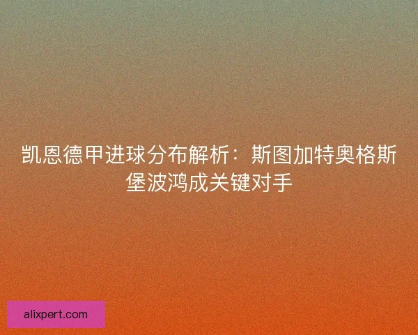 凯恩德甲进球分布解析：斯图加特奥格斯堡波鸿成关键对手