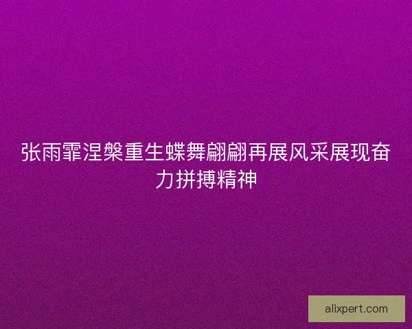 张雨霏涅槃重生蝶舞翩翩再展风采展现奋力拼搏精神