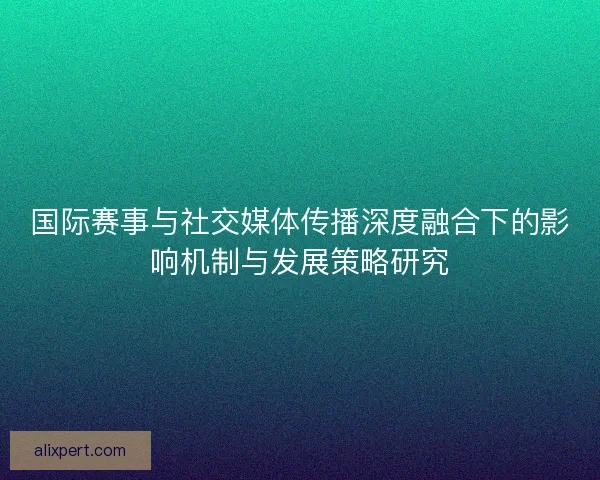 国际赛事与社交媒体传播深度融合下的影响机制与发展策略研究