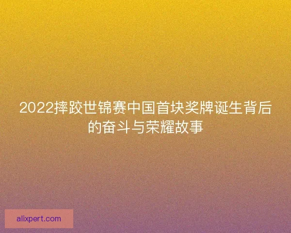 2022摔跤世锦赛中国首块奖牌诞生背后的奋斗与荣耀故事
