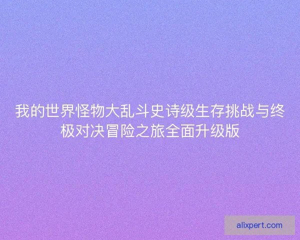 我的世界怪物大乱斗史诗级生存挑战与终极对决冒险之旅全面升级版
